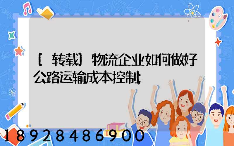 [转载]物流企业如何做好公路运输成本控制